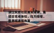 浙江队迎社区盾关键赛，集结日完成体检，压力陡增，医务组通报恢复的简单介绍开云中文官网